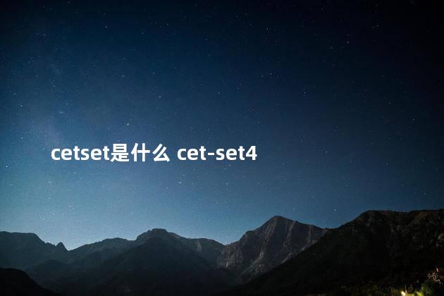 cetset是什么 cet-set4和cet4的区别